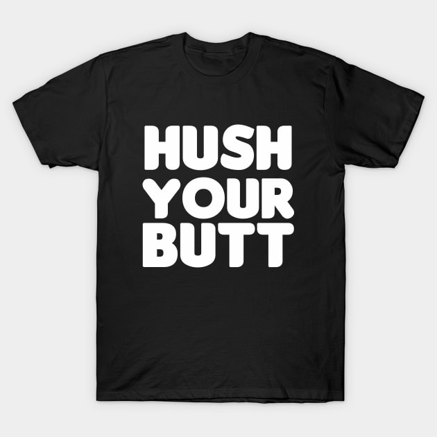 Hush Your Butt! T-Shirt by HellraiserDesigns